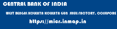 CENTRAL BANK OF INDIA  WEST BENGAL KOLKATA KOLKATA GUN  SHELL FACTORY, COSSIPORE  micr code